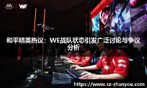 和平精英热议：WE战队状态引发广泛讨论与争议分析